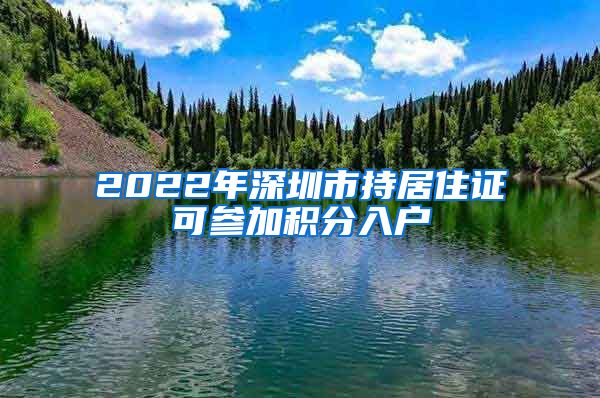 2022年深圳市持居住证可参加积分入户