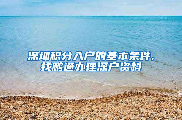 深圳积分入户的基本条件,找鹏通办理深户资料