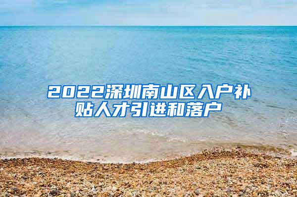 2022深圳南山区入户补贴人才引进和落户