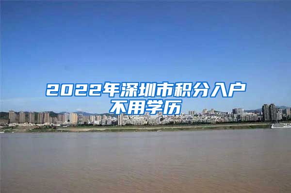 2022年深圳市积分入户不用学历