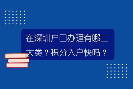 在深圳户口办理有哪三大类？积分入户快吗？.jpg