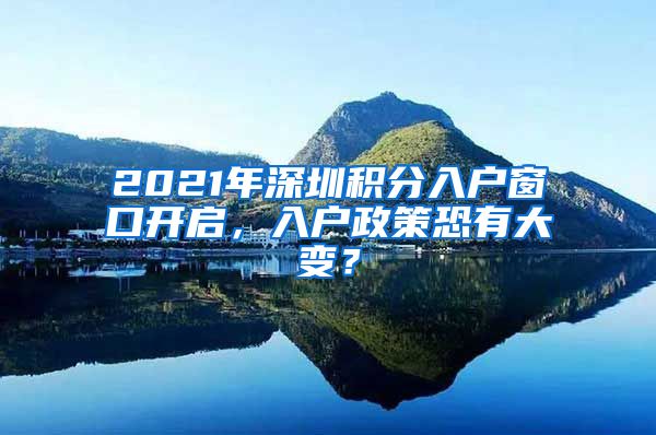 2021年深圳积分入户窗口开启，入户政策恐有大变？