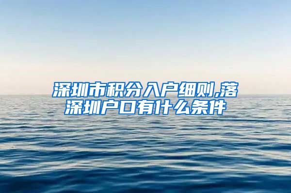 深圳市积分入户细则,落深圳户口有什么条件