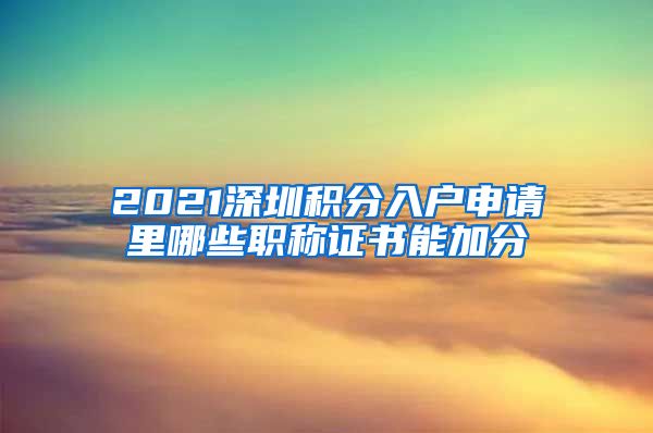 2021深圳积分入户申请里哪些职称证书能加分