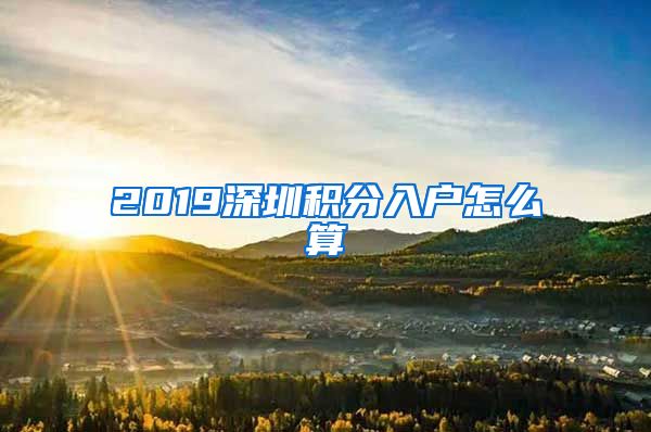 2019深圳积分入户怎么算