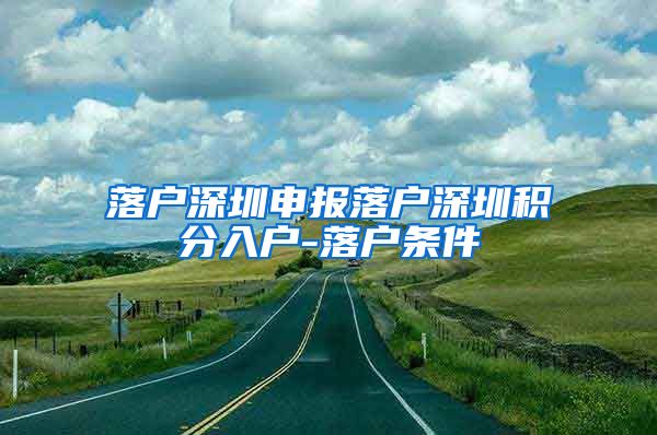 落户深圳申报落户深圳积分入户-落户条件