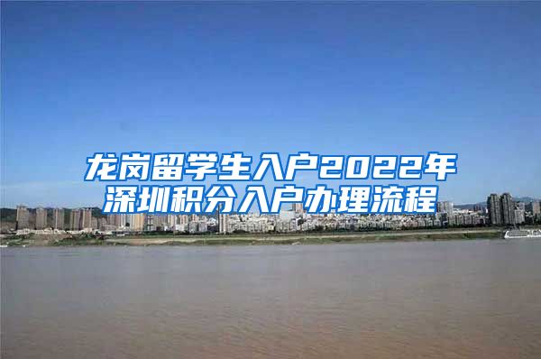 龙岗留学生入户2022年深圳积分入户办理流程