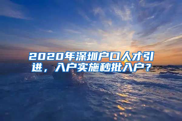 2020年深圳户口人才引进，入户实施秒批入户？