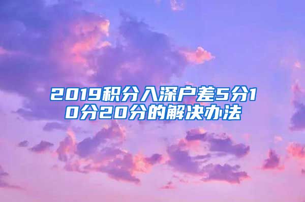 2019积分入深户差5分10分20分的解决办法