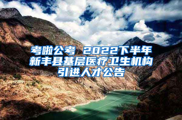 考啦公考 2022下半年新丰县基层医疗卫生机构引进人才公告