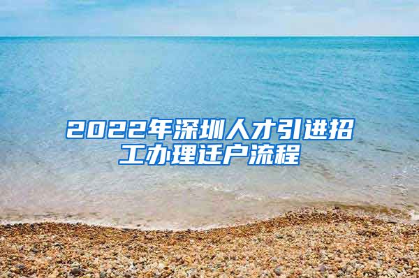 2022年深圳人才引进招工办理迁户流程