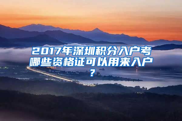 2017年深圳积分入户考哪些资格证可以用来入户？