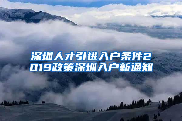 深圳人才引进入户条件2019政策深圳入户新通知