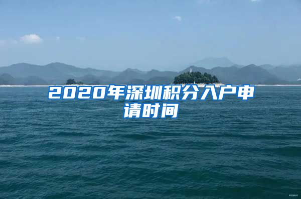 2020年深圳积分入户申请时间