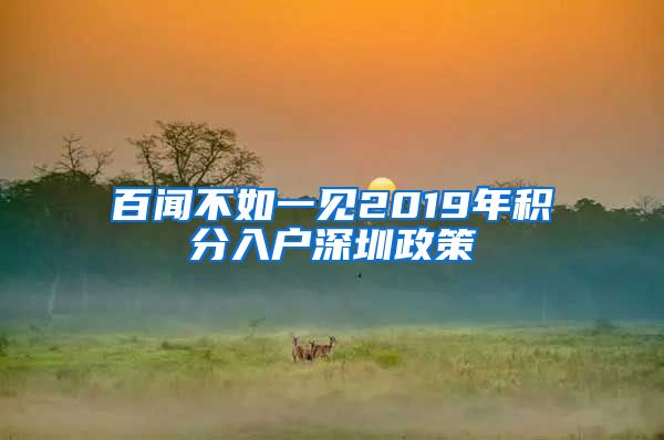 百闻不如一见2019年积分入户深圳政策