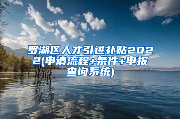 罗湖区人才引进补贴2022(申请流程+条件+申报查询系统)