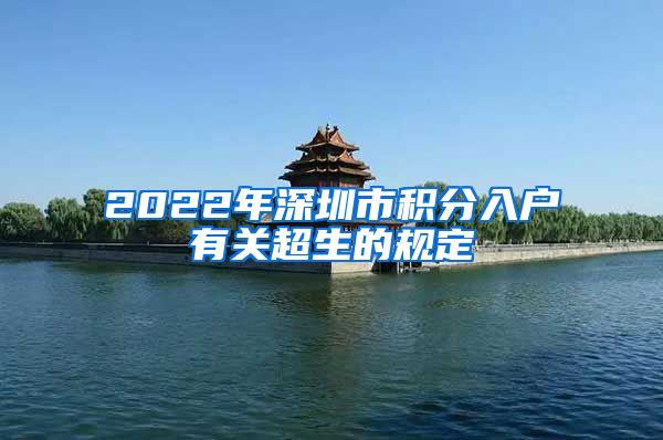 2022年深圳市积分入户有关超生的规定