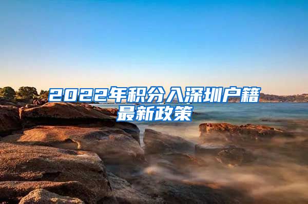 2022年积分入深圳户籍最新政策