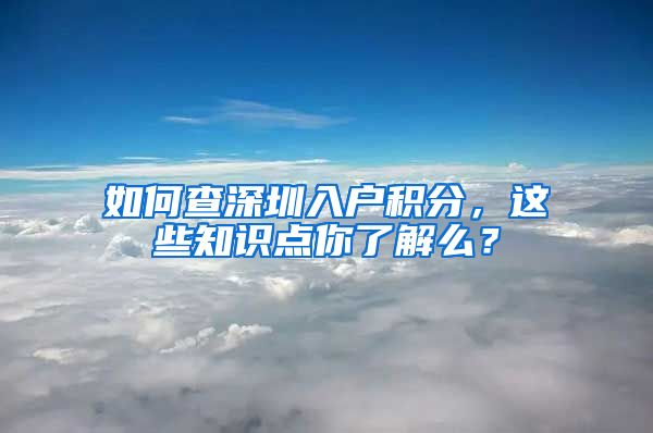 如何查深圳入户积分，这些知识点你了解么？