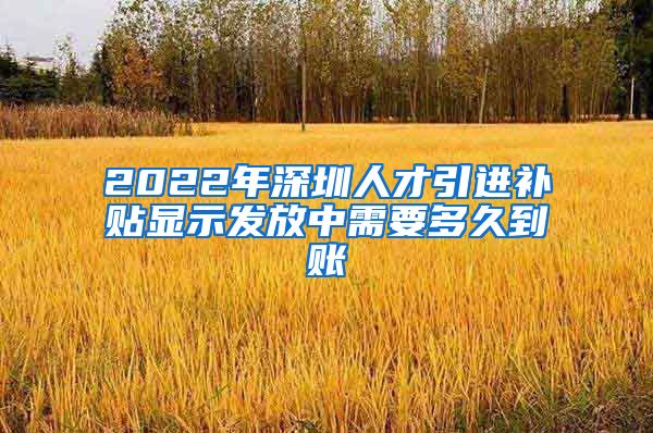 2022年深圳人才引进补贴显示发放中需要多久到账