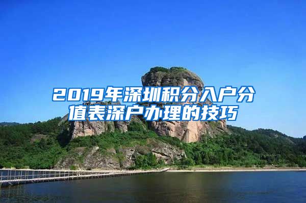 2019年深圳积分入户分值表深户办理的技巧