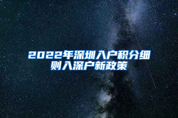 2022年深圳入户积分细则入深户新政策