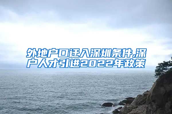 外地户口迁入深圳条件,深户人才引进2022年政策