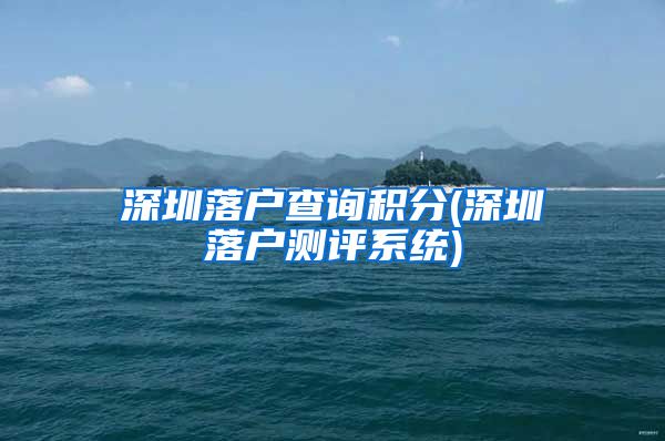 深圳落户查询积分(深圳落户测评系统)