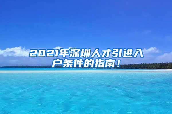 2021年深圳人才引进入户条件的指南！