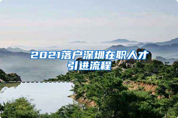 2021落户深圳在职人才引进流程