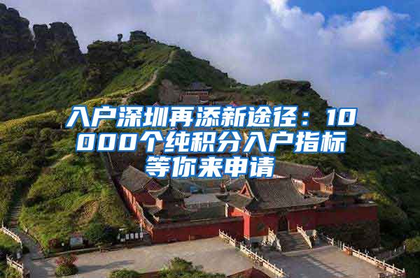 入户深圳再添新途径：10000个纯积分入户指标等你来申请