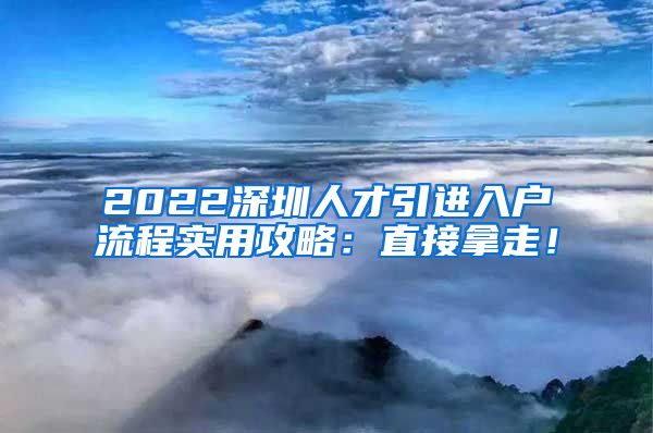 2022深圳人才引进入户流程实用攻略：直接拿走！