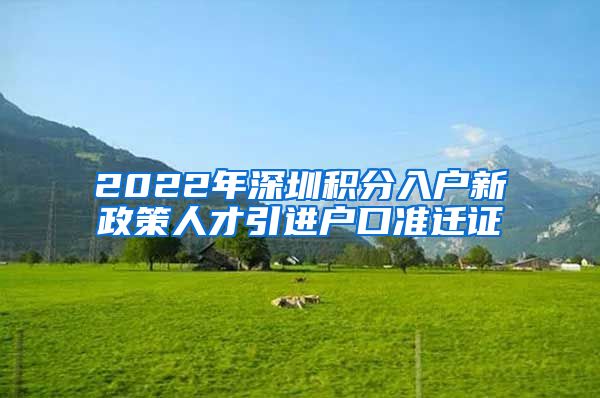 2022年深圳积分入户新政策人才引进户口准迁证