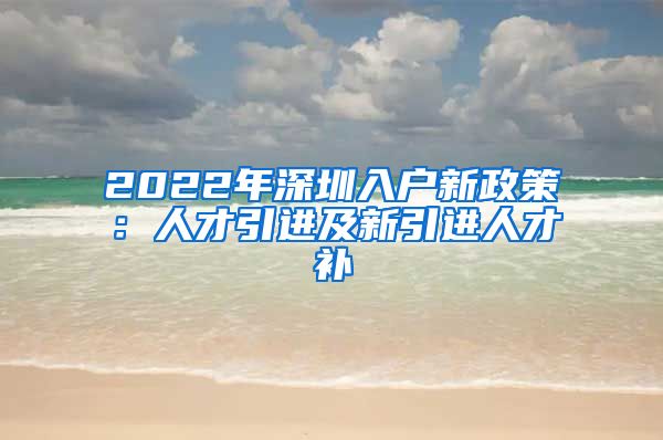 2022年深圳入户新政策：人才引进及新引进人才补