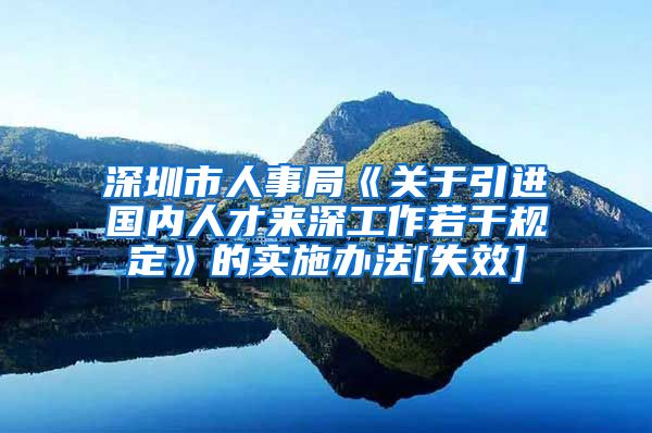 深圳市人事局《关于引进国内人才来深工作若干规定》的实施办法[失效]