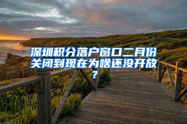 深圳积分落户窗口二月份关闭到现在为啥还没开放？