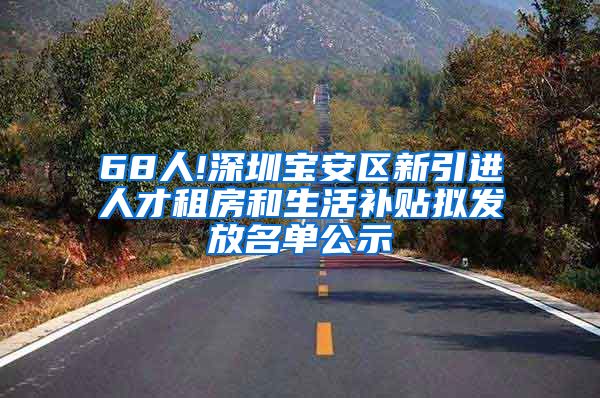 68人!深圳宝安区新引进人才租房和生活补贴拟发放名单公示