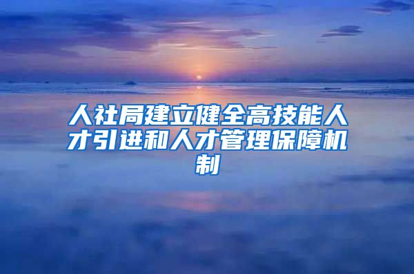 人社局建立健全高技能人才引进和人才管理保障机制