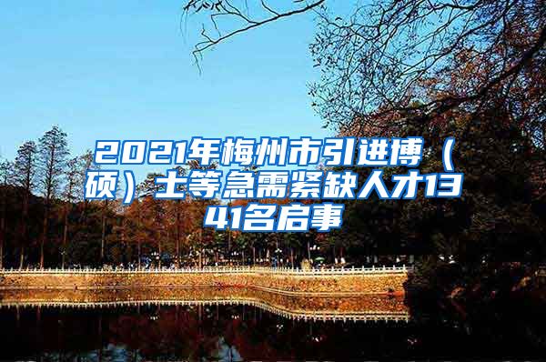 2021年梅州市引进博（硕）士等急需紧缺人才1341名启事