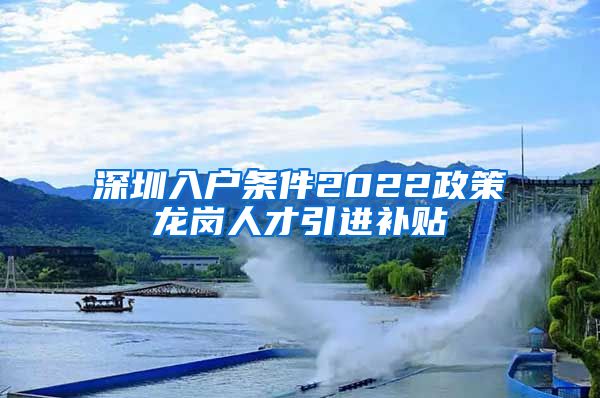 深圳入户条件2022政策龙岗人才引进补贴