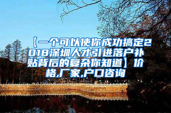 【一个可以使你成功搞定2018深圳人才引进落户补贴背后的复杂你知道】价格,厂家,户口咨询