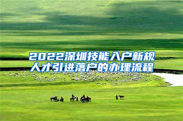 2022深圳技能入户新规人才引进落户的办理流程