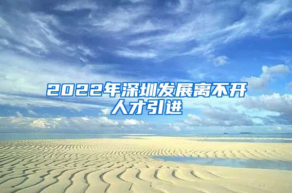 2022年深圳发展离不开人才引进