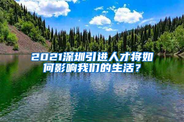 2021深圳引进人才将如何影响我们的生活？