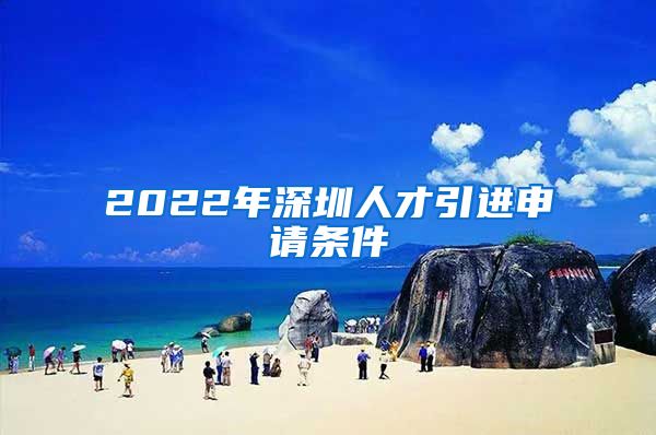 2022年深圳人才引进申请条件