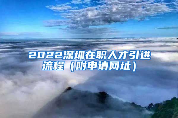 2022深圳在职人才引进流程（附申请网址）