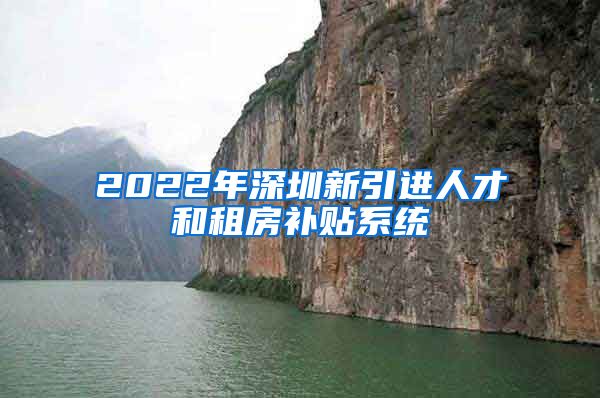 2022年深圳新引进人才和租房补贴系统