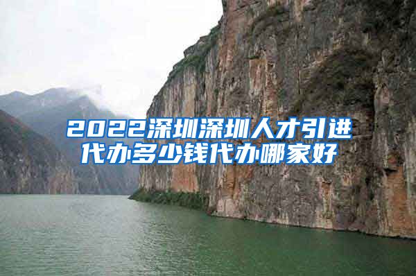 2022深圳深圳人才引进代办多少钱代办哪家好