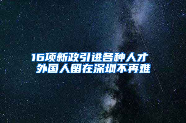 16项新政引进各种人才 外国人留在深圳不再难