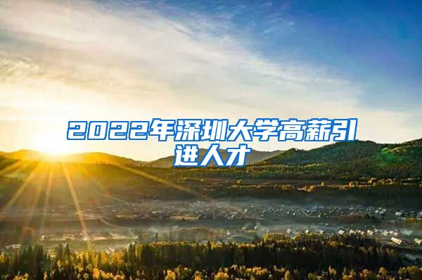 2022年深圳大学高薪引进人才